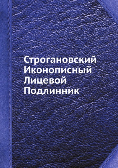 Книга: Книга Строгановский Иконописный лицевой подлинник (без автора) , 2012 