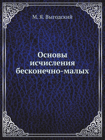 Книга: Книга Основы Исчисления Бесконечно-Малых (Выгодский Марк Яковлевич) , 2012 