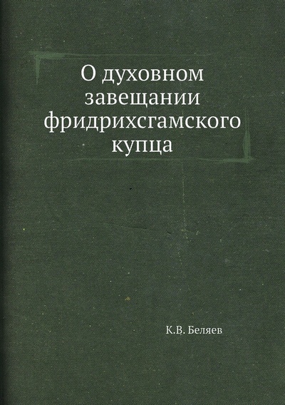 Книга: Книга О духовном завещании фридрихсгамского купца (Беляев Козьма Васильевич) , 2012 