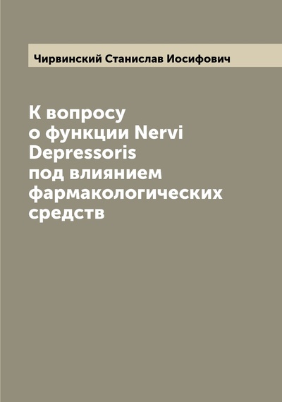 Книга: Книга К вопросу о функции Nervi Depressoris под влиянием фармакологических средств (Чирвинский Станислав Иосифович) , 2022 