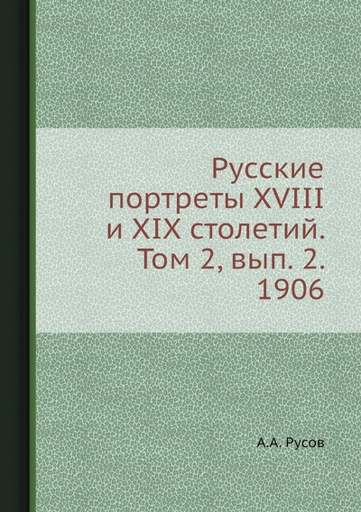 Книга: Книга Русские портреты XVIII и XIX столетий. Том 2, вып. 2. 1906 (Русов Александр Александрович) 