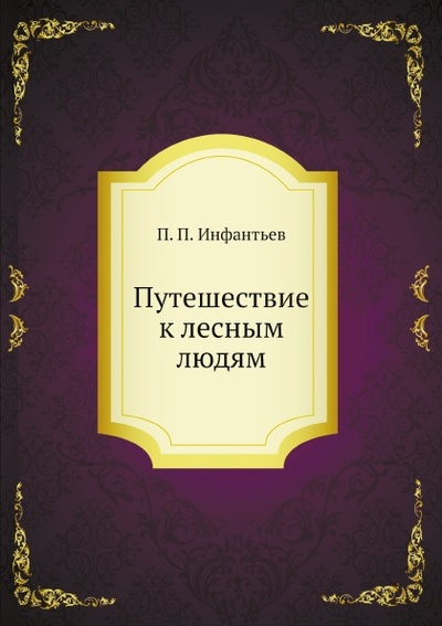Книга: Книга Путешествие к лесным людям (Инфантьев Порфирий Павлович) , 2012 
