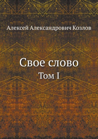 Книга: Книга Свое Слово, том I (Козлов Алексей Алексеевич) , 2011 
