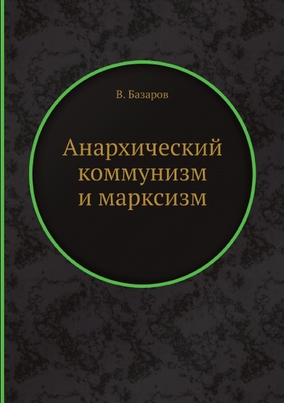 Книга: Книга Анархический коммунизм и Марксизм (Базаров Владимир Александрович) , 2012 