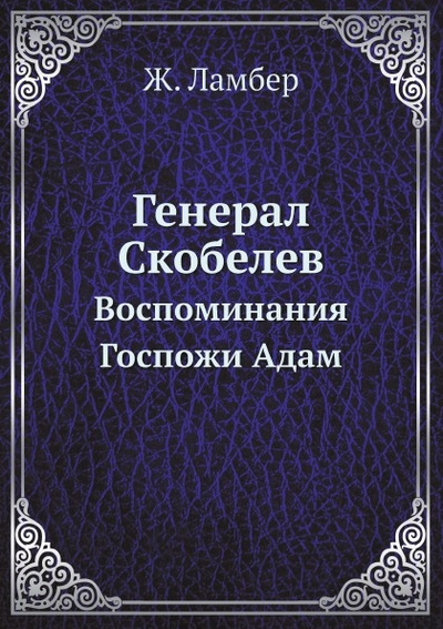 Книга: Книга Генерал Скобелев, Воспоминания Госпожи Адам (Ламбер Жульета) , 2012 