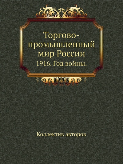 Книга: Книга Торгово-промышленный мир России. 1916. Год войны. (Коллектив авторов) 