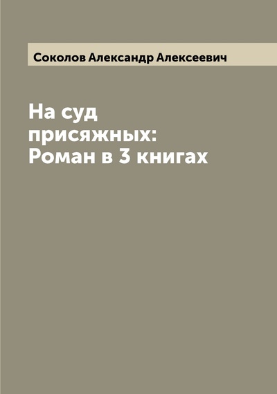 Книга: Книга На суд присяжных: Роман в 3 книгах (Соколов Александр Алексеевич) , 2022 