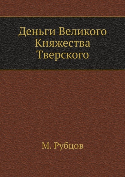 Книга: Книга Деньги Великого княжества тверского (Рубцов Михаил Васильевич) , 2011 