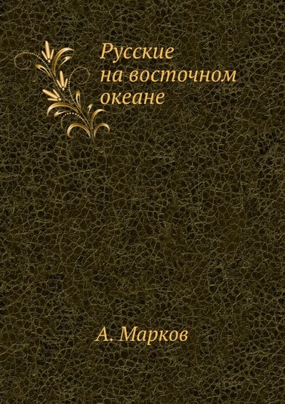 Книга: Книга Русские на Восточном Океане (Маркова Анна Николаевна) , 2011 