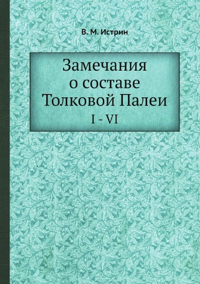 Книга: Книга Замечания о Составе толковой палеи, I - Vi (Истрин Василий Михайлович) , 2012 