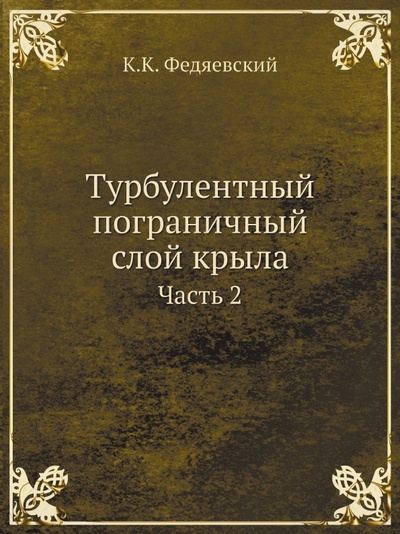 Книга: Книга Турбулентный пограничный Слой крыла, Ч.2 (Федяевский Константин Константинович) , 2012 