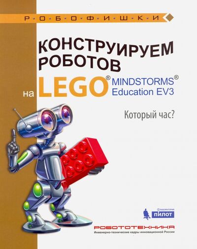 Книга: Конструируем роботов на LEGO® MINDSTORMS® Education EV3. Который час? (Валуев Алексей Александрович) ; Лаборатория знаний, 2017 