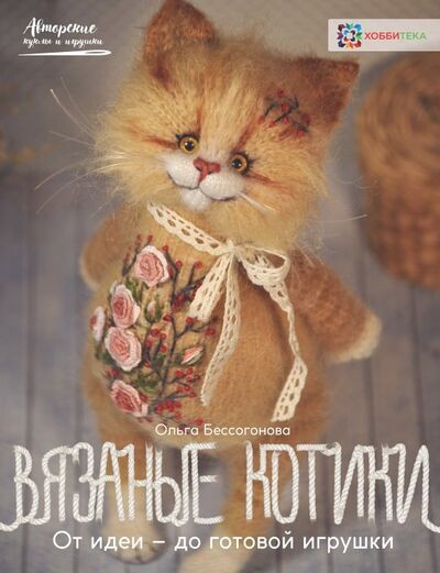 Книга: Вязаные котики. От идеи - до готовой игрушки (Бессогонова Ольга Александровна) ; Хоббитека, 2023 