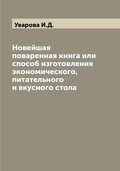 Книга: Книга Новейшая поваренная книга или способ изготовления экономического, питательного и ... (Уварова Елизавета Дмитриевна) , 2022 