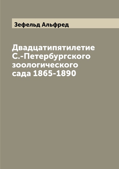 Книга: Книга Двадцатипятилетие С.-Петербургского зоологического сада 1865-1890 (Зефельд Альфред) , 2022 