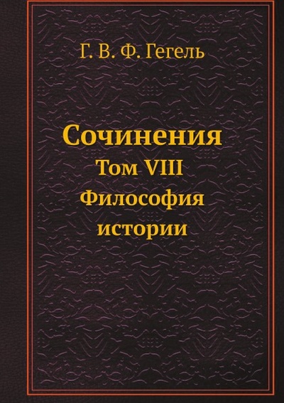 Книга: Книга Сочинения, том Viii, Философия Истории (Гегель Георг Вильгельм Фридрих) , 2012 