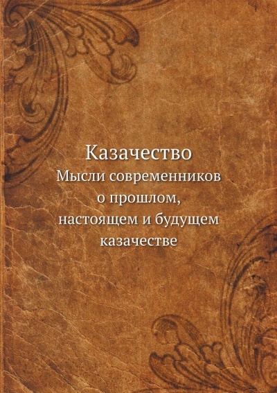 Книга: Книга Казачество, Мысли Современников о прошлом, настоящем и Будущем казачестве (без автора) , 2013 