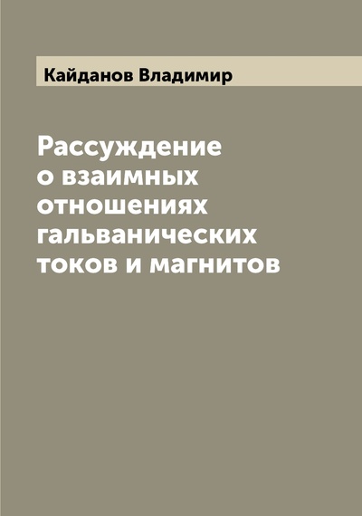 Книга: Книга Рассуждение о взаимных отношениях гальванических токов и магнитов (Кайданов Владимир) , 2022 
