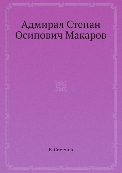 Книга: Книга Адмирал Степан Осипович Макаров (Семенов Владимир Иванович) , 2012 