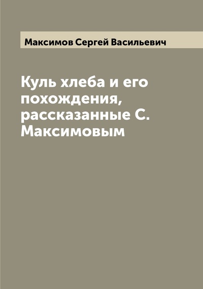 Книга: Книга Куль хлеба и его похождения, рассказанные С. Максимовым (Максимов Сергей Васильевич) , 2022 
