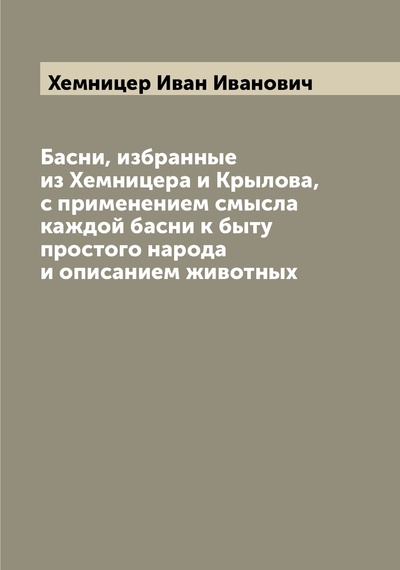 Книга: Книга Басни, избранные из Хемницера и Крылова, с применением смысла каждой басни к быту... (Хемницер Иван Иванович) , 2022 