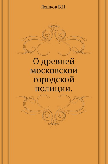 Книга: Книга О Древней Московской Городской полиции (Лешков Василий Николаевич) , 2011 