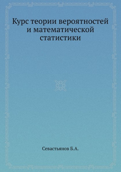 Книга: Книга Курс теории Вероятностей и Математической Статистики (Севастьянов Борис Александрович) , 2012 