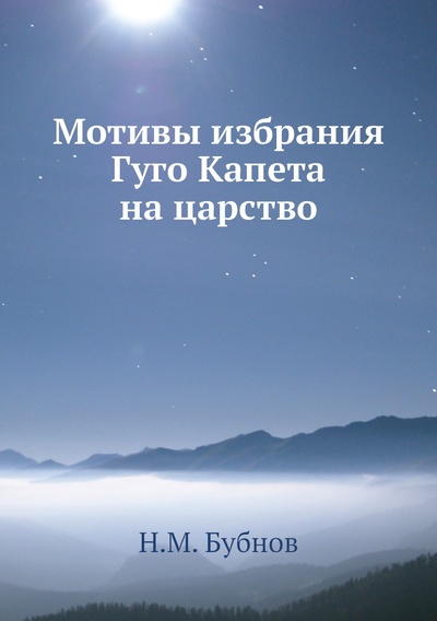 Книга: Книга Мотивы избрания Гуго Капета на царство (Бубнов Николай Михайлович) , 2012 