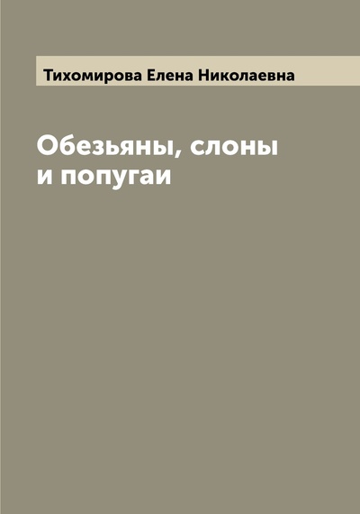 Книга: Книга Обезьяны, слоны и попугаи (Тихомирова Елена Николаевна) , 2022 