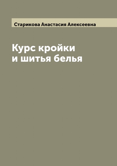 Книга: Книга Курс кройки и шитья белья (Старикова Анастасия Алексеевна) , 2022 