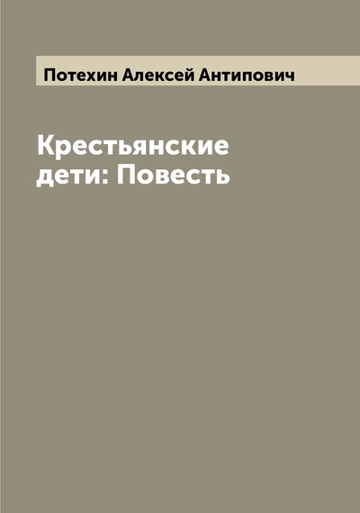 Книга: Книга Крестьянские дети: Повесть (Потехин Алексей Антипович) , 2022 