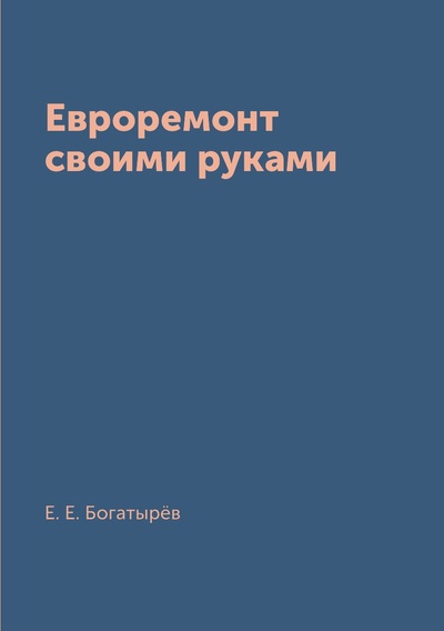 Книга: Книга Евроремонт своими руками (Богатырев Евгений Евгеньевич) , 2018 
