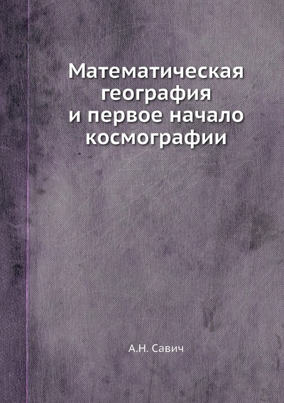 Книга: Книга Математическая география и первое начало космографии (Савич Алексей Николаевич) , 2012 