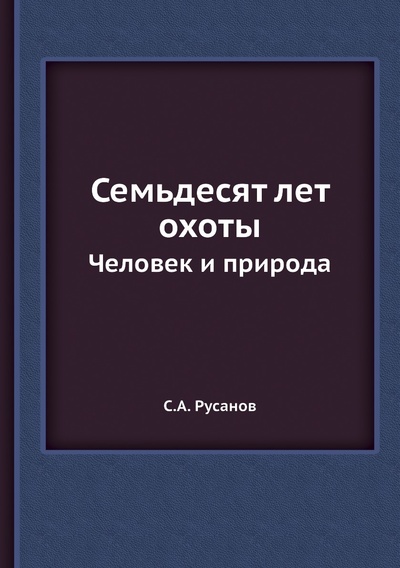 Книга: Книга Семьдесят лет охоты. Человек и природа (Русанов Сергей Андреевич) , 2012 