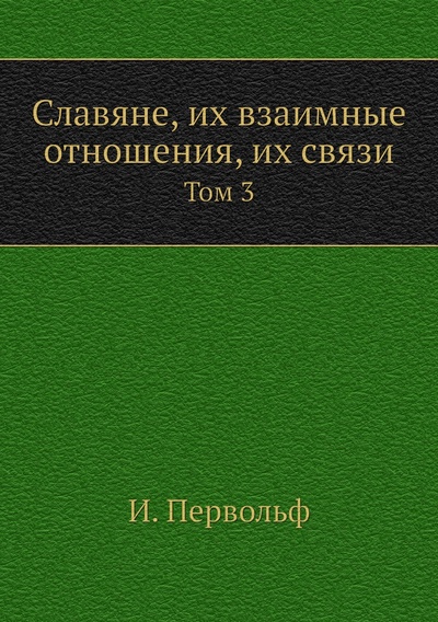 Книга: Книга Славяне, их взаимные отношения, их связи. Том 3 (Первольф Иосиф) , 2010 