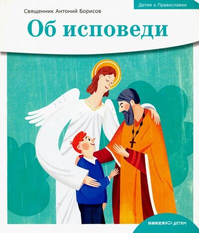 Книга: Детям о Православии. Об исповеди (Священник Антоний Борисов) ; Никея, 2022 