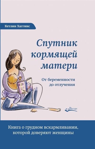 Книга: Спутник кормящей матери. От беременности до отлучения (Хаггинс Кэтлин) ; Ресурс, 2019 