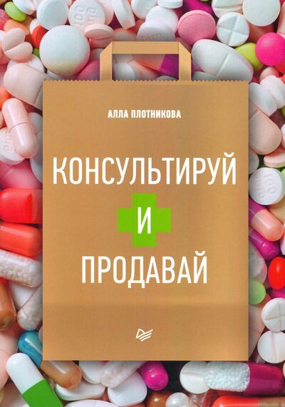 Книга: Консультируй и продавай. Книга для фармацевтов (Плотникова Алла) ; Питер, 2020 