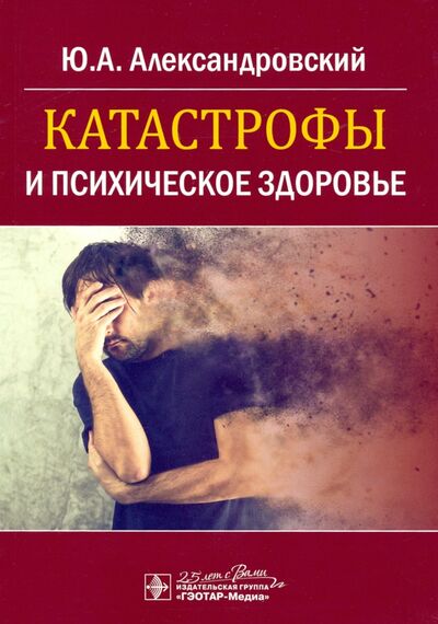 Книга: Катастрофы и психическое здоровье (Александровский Юрий Анатольевич) ; ГЭОТАР-Медиа, 2020 