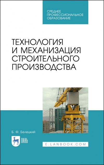 Книга: Технология и механизация строительного производства. Учебное пособие для СПО (Белецкий Борис Федорович) ; Лань, 2021 