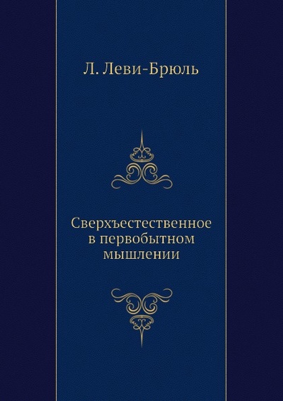 Книга: Книга Сверхъестественное В первобытном Мышлении (Леви-Брюль Люсьен) , 2012 