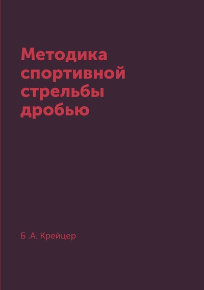Книга: Книга Методика спортивной стрельбы дробью (Крейцер Борис Александрович) , 2015 
