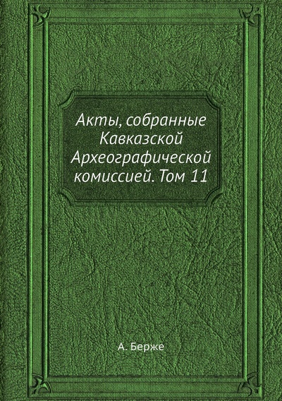 Книга: Книга Акты, собранные Кавказской Археографической комиссией. Том 11 (Берже Адольф Петрович) , 2013 