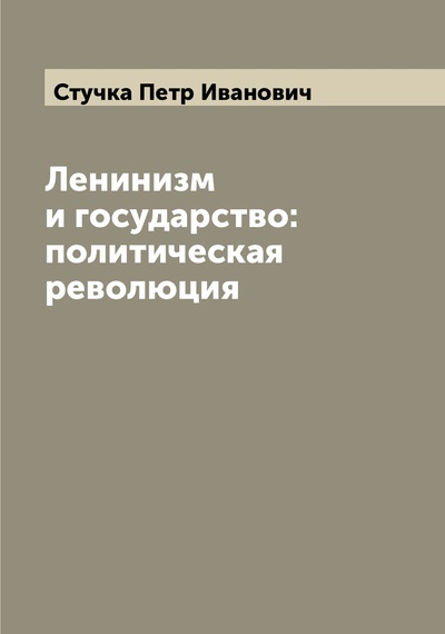 Книга: Книга Ленинизм и государство: политическая революция (Стучка Петр Иванович) , 2022 