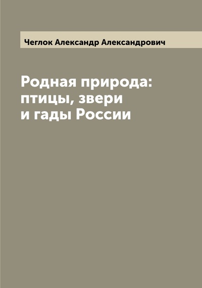 Книга: Книга Родная природа: птицы, звери и гады России (Чеглок Александр Александрович) , 2022 