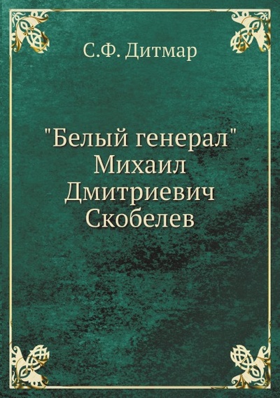 Книга: Книга Белый Генерал Михаил Дмитриевич Скобелев (Дитмар Сергей Федорович) , 2013 