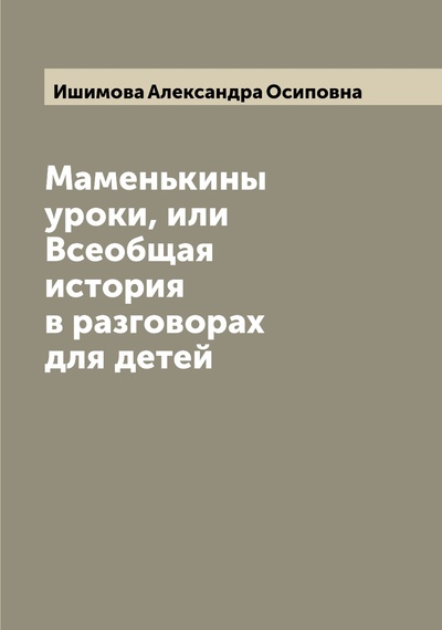 Книга: Книга Маменькины уроки, или Всеобщая история в разговорах для детей (Ишимова Александра Осиповна) , 2022 