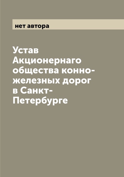 Книга: Книга Устав Акционернаго общества конно-железных дорог в Санкт-Петербурге (без автора) , 2022 