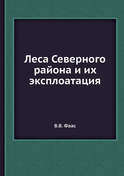 Книга: Книга Леса Северного района и их эксплоатация (Фаас Владимир Вильгельмович) , 2013 