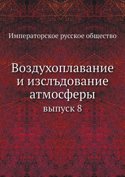 Книга: Книга Воздухоплавание и изслъдование атмосферы. выпуск 8 (Императорское русское общество) , 2012 